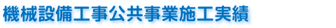 機械設備工事公共事業施工実績